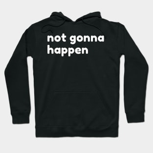 Not Gonna Happen. Funny Sarcastic NSFW Rude Inappropriate Saying Hoodie